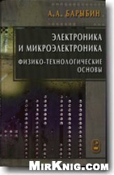 Электроника и микроэлектроника: физико-технологические основы: учеб. пособие для студентов вузов, обучающихся по направлениям 550700 и 654100 ''Электроника и микроэлектроника'' подготовки бакалавров, магистров и дипломированных специалистов