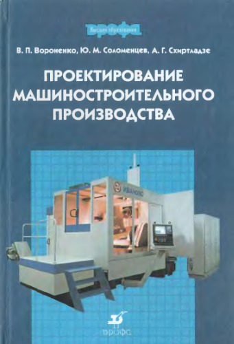 Проектирование машиностроительного производства : учеб. для студентов вузов, обучающихся по направлению подгот. бакалавров и магистров ''Технология, оборуд. и автоматизация машиностроит. пр-в'', направлениям подгот. дипломир. специалистов ''Конструкт.-технол. обеспечение машиностроит. пр-в'' и ''Автоматизир. технологии и пр-ва''
