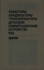 Резисторы, конденсаторы, трансформаторы, дроссели, коммутационные устройства РЭА. Справочник
