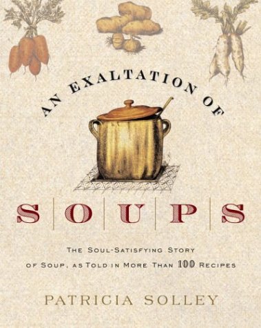 An Exaltation of Soups: The Soul-Satisfying Story of Soup, As Told in More Than 100 Recipes