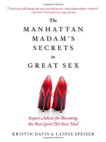 The Manhattan Madam's Secrets to Great Sex: Expert Advice for Becoming the Best Lover He's Ever Had