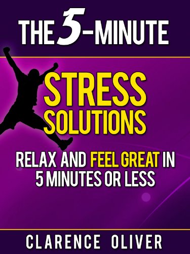 The 5-Minute Stress Solutions: Relax and Feel Great In 5-Minutes Or Less
