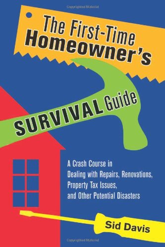 The First-Time Homeowner's Survival Guide: A Crash Course in Dealing with Repairs, Renovations, Property Tax Issues, and Other Potential Disasters