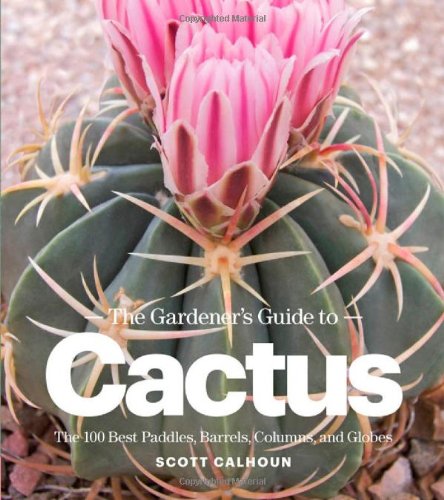The Gardener's Guide to Cactus: The 100 Best Paddles, Barrels, Columns, and Globes