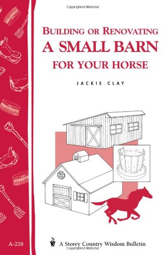 Building or Renovating a Small Barn for Your Horse: Storey Country Wisdom Bulletin A-238