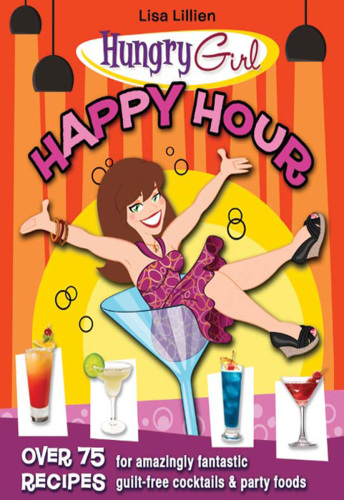 Hungry Girl Happy Hour: 75 Recipes for Amazingly Fantastic Guilt-Free Cocktails and Party Foods