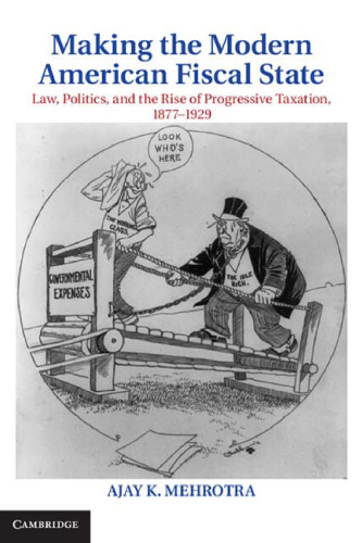 Making the Modern American Fiscal State: Law, Politics, and the Rise of Progressive Taxation, 1877-1929