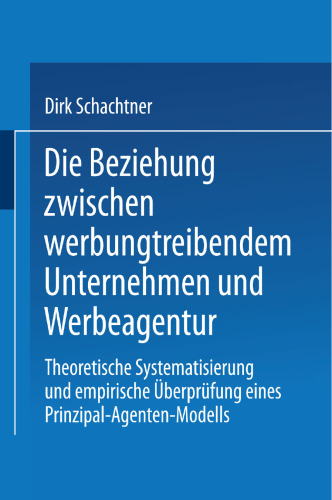 Die Beziehung zwischen werbungtreibendem Unternehmen und Werbeagentur: Theoretische Systematisierung und empirische Überprüfung eines Prinzipal-Agenten-Modells