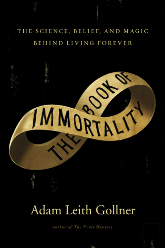 The Book of Immortality: The Science, Belief, and Magic Behind Living Forever