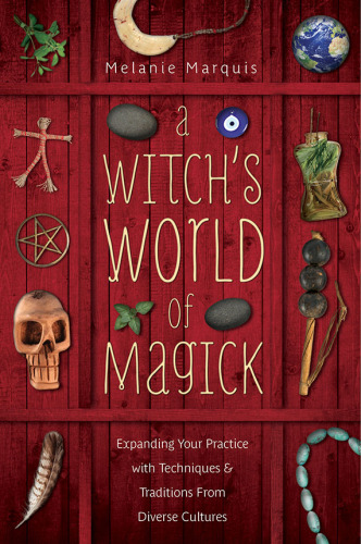 A Witch's World of Magick: Expanding Your Practice with Techniques & Traditions from Diverse Cultures