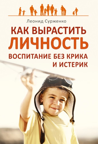 Как вырастить Личность. Воспитание без крика и истерик