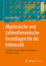 Algebraische und zahlentheoretische Grundlagen für die Informatik: Gruppen, Ringe, Körper, Primzahltests, Verschlüsselung