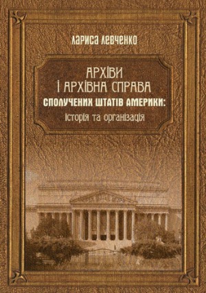 Архіви і архівна справа Сполучених Штатів Америки історія та організація Монографія.