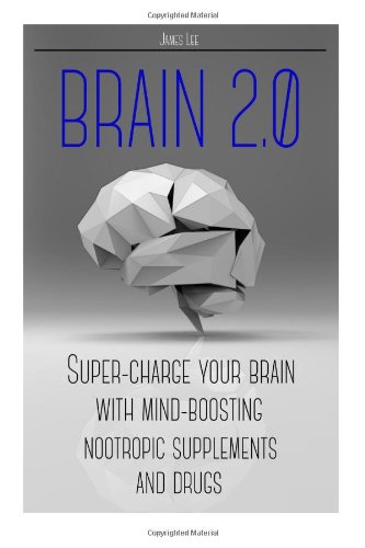 Brain 2.0 - Super-charge Your Brain with Mind-boosting Nootropic Supplements and