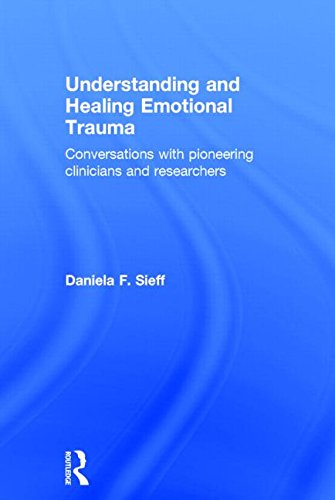 Understanding and Healing Emotional Trauma: Conversations with pioneering clinicians and researchers