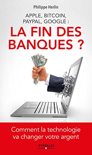 Apple, Bitcoin, Paypal, Google : la fin des banques ? : Comment la technologie va changer votre argent