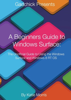 A Beginners Guide to Windows Surface The Unofficial Guide to Using the Windows Surface and Windows 8 RT OS