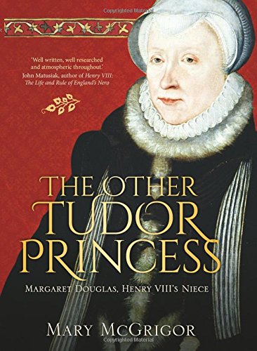 The Other Tudor Princess: Margaret Douglas, Henry VIII’s Niece