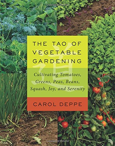 The Tao of Vegetable Gardening: Cultivating Tomatoes, Greens, Peas, Beans, Squash, Joy, and Serenity