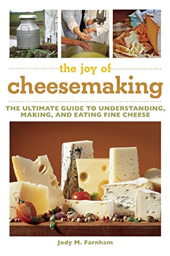 The joy of cheesemaking : the ultimate guide to understanding, making, and eating fine cheese