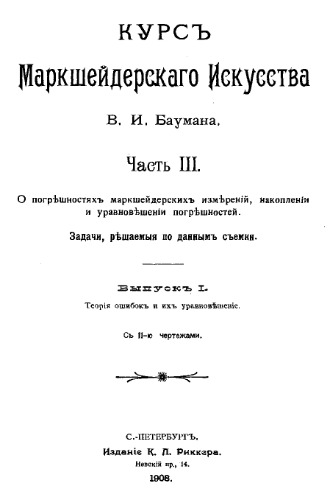 Курс маркшейдерского искусства. Ч. 3 : О погрешностях маркшейдерских измерений, накоплении и уравновешении погрешностей. Задачи, решаемые по данным съемки, Вып. 1. Теория ошибо