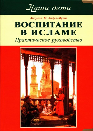 Воспитание в Исламе. Наши дети. Практическое руководство