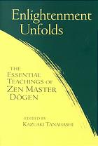 Enlightenment unfolds : the essential teachings of Zen Master Dōgen