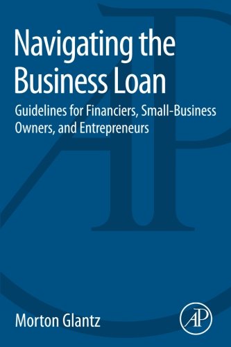 Navigating the Business Loan: Guidelines for Financiers, Small-Business Owners, and Entrepreneurs