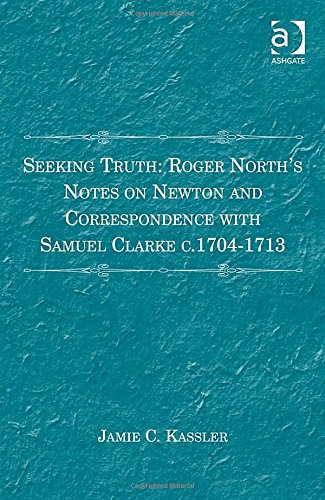 Seeking Truth: Roger North's Notes on Newton and Correspondence With Samuel Clarke c. 1704-1713