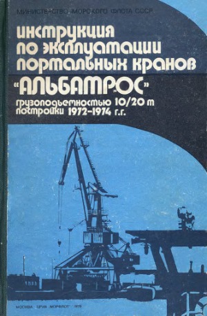 Инструкция по эксплуатации портальных кранов «Альбатрос» грузоподъемностью 10-20 т постройки 1972—1974 гг
