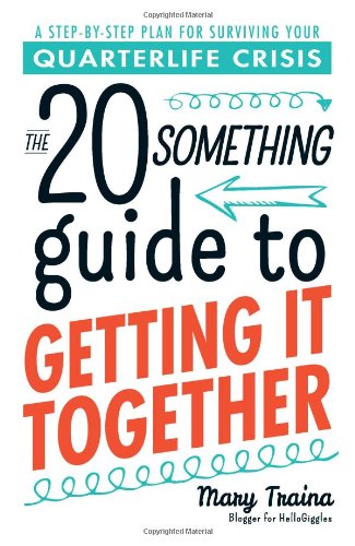 The Twentysomething Guide to Getting It Together: A Step-by-Step Plan for Surviving Your Quarterlife Crisis