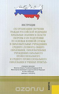 Инструкция "Об организации обучения граждан Российской Федерации начальным знаниям в области обороны и их подготовки по основам военной службы"