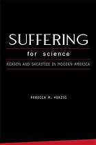 Suffering for science : reason and sacrifice in modern America