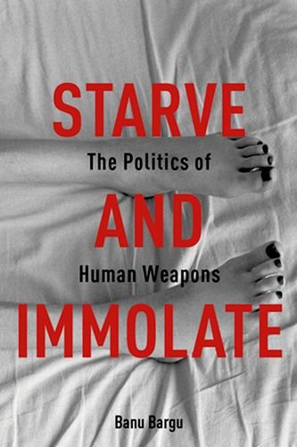 Starve and immolate : the politics of human weapons
