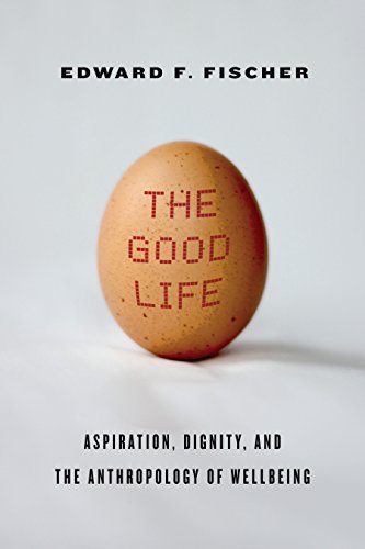 The good life : aspiration, dignity, and the anthropology of wellbeing