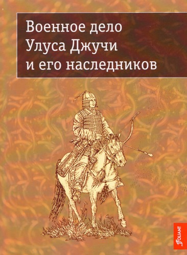Военное дело Улуса Джучи и его наследников: Сборник научных статей