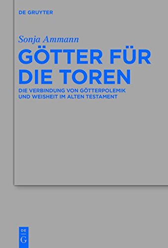 Götter für die Toren: Die Verbindung von Götterpolemik und Weisheit im Alten Testament