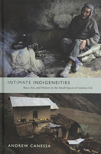 Intimate Indigeneities: Race, Sex, and History in the Small Spaces of Andean Life