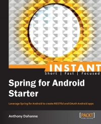 Spring for Android Starter: Leverage Spring for Android to create RESTful and OAuth Android apps