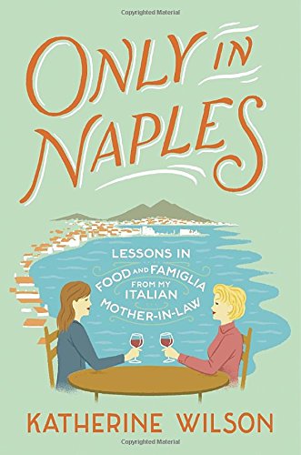 Only in Naples: Lessons in Food and Famiglia from My Italian Mother-in-Law