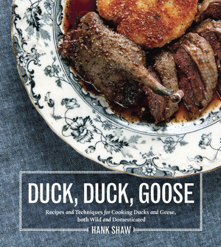 Duck, Duck, Goose The Ultimate Guide to Cooking Waterfowl, Both Farmed and Wild