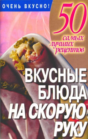 50 самых лучших рецептов. Вкусные блюда на скорую руку