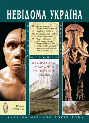 Льодовики, мамонти та первісні люди Україна мільйон років тому (Серія «Невідома Україна»)