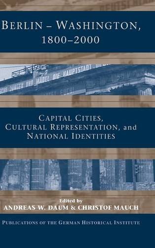 Berlin - Washington, 1800-2000: Capital Cities, Cultural Representation, and National Identities