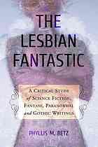 The lesbian fantastic : a critical study of science fiction, fantasy, paranormal and gothic writings