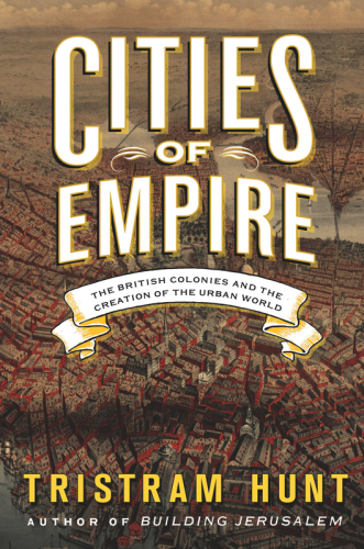 Cities of Empire The British Colonies and the Creation of the Urban World