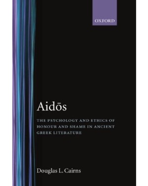 Aidos The Psychology and Ethics of Honour and Shame in Ancient Greek Literature
