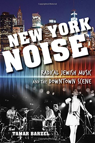 New York Noise: Radical Jewish Music and the Downtown Scene