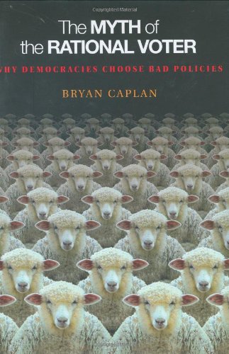 The Myth of the Rational Voter: Why Democracies Choose Bad Policies
