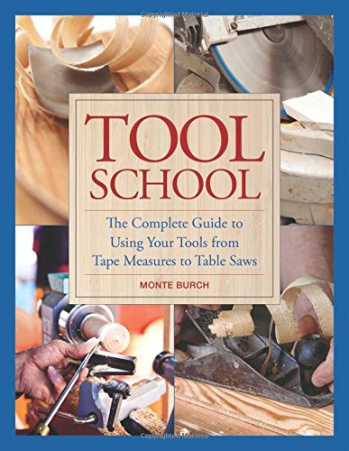 Tool school: the complete guide to using your tools from tape measures to table saws